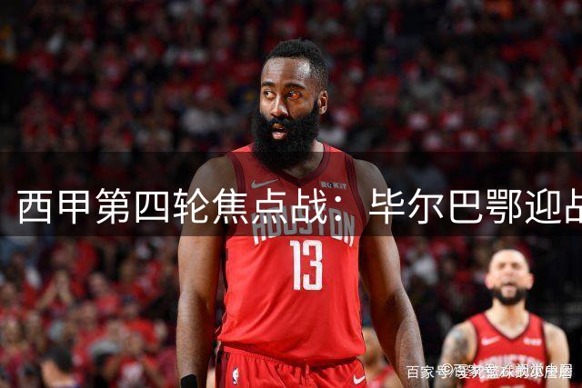 西甲第四轮焦点战：毕尔巴鄂迎战马竞上演激烈碰撞